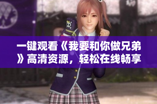 一键观看《我要和你做兄弟》高清资源，轻松在线畅享网络软件福利