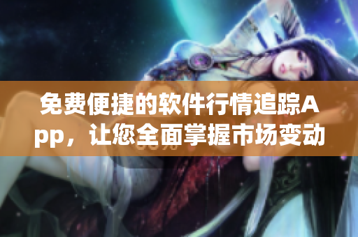 免费便捷的软件行情追踪App，让您全面掌握市场变动