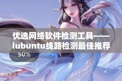 优选网络软件检测工具——lubuntu线路检测最佳推荐