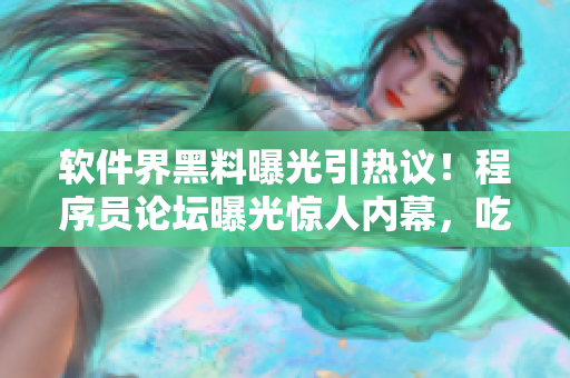 软件界黑料曝光引热议！程序员论坛曝光惊人内幕，吃瓜网友纷纷围观！