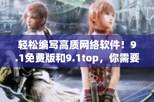 轻松编写高质网络软件！9.1免费版和9.1top，你需要了解的全部