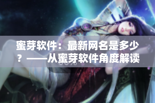 蜜芽软件：最新网名是多少？——从蜜芽软件角度解读最新网名