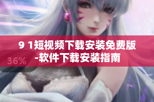 9 1短视频下载安装免费版-软件下载安装指南