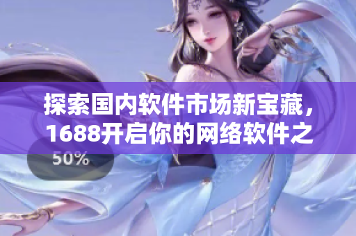 探索国内软件市场新宝藏，1688开启你的网络软件之旅