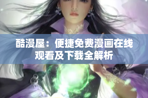 酷漫屋：便捷免费漫画在线观看及下载全解析