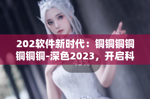 202软件新时代：铜铜铜铜铜铜铜-深色2023，开启科技创新之路
