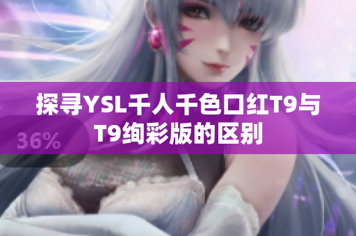 探寻YSL千人千色口红T9与T9绚彩版的区别