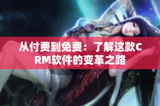 从付费到免费：了解这款CRM软件的变革之路