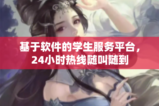 基于软件的学生服务平台，24小时热线随叫随到