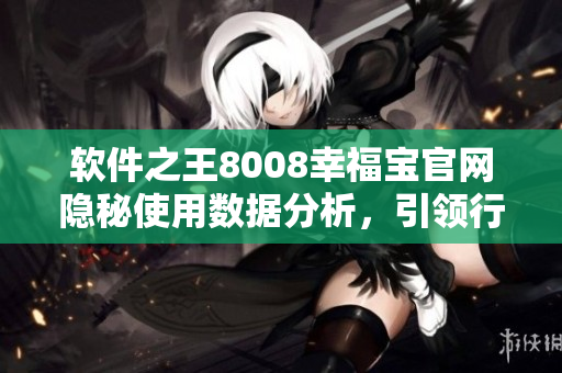 软件之王8008幸福宝官网隐秘使用数据分析，引领行业变革！
