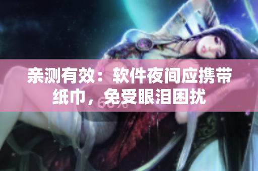 亲测有效：软件夜间应携带纸巾，免受眼泪困扰