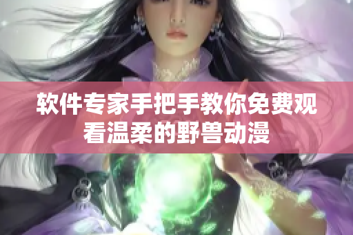 软件专家手把手教你免费观看温柔的野兽动漫