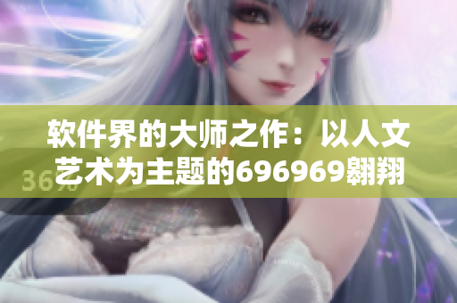 软件界的大师之作：以人文艺术为主题的696969翱翔与创新