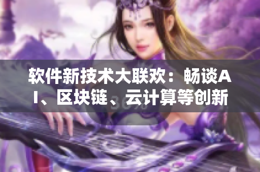 软件新技术大联欢：畅谈AI、区块链、云计算等创新信息
