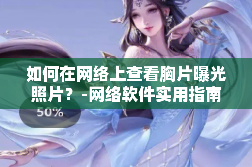 如何在网络上查看胸片曝光照片？-网络软件实用指南
