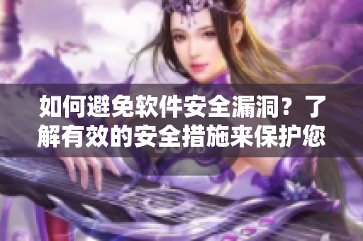 如何避免软件安全漏洞？了解有效的安全措施来保护您的数据