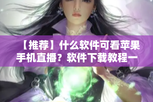 【推荐】什么软件可看苹果手机直播？软件下载教程一网打尽！