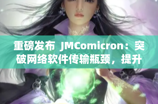 重磅发布  JMComicron：突破网络软件传输瓶颈，提升下载体验
