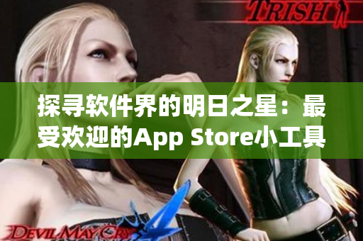 探寻软件界的明日之星：最受欢迎的App Store小工具推荐