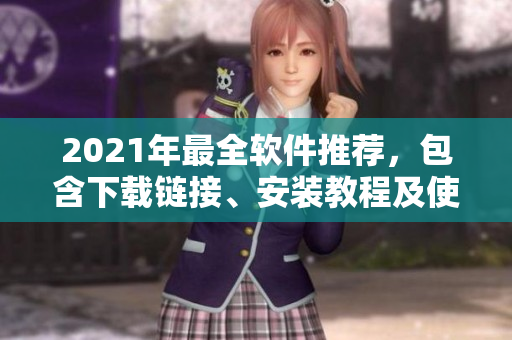 2021年最全软件推荐，包含下载链接、安装教程及使用技巧！
