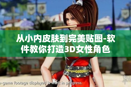 从小内皮肤到完美贴图-软件教你打造3D女性角色