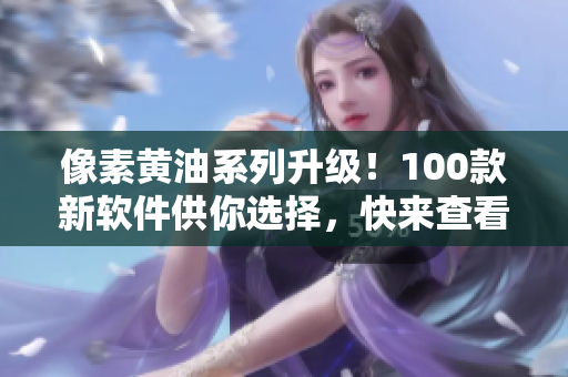 像素黄油系列升级！100款新软件供你选择，快来查看吧！