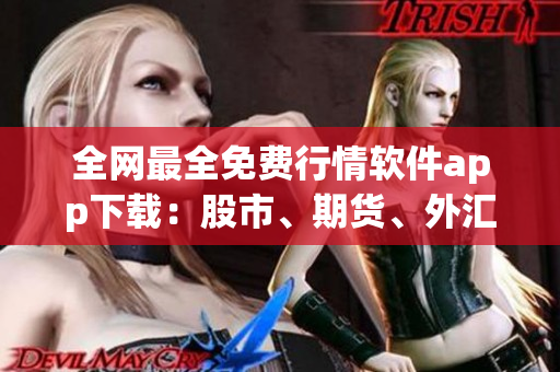 全网最全免费行情软件app下载：股市、期货、外汇等全覆盖！