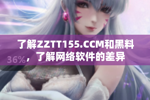 了解ZZTT155.CCM和黑料，了解网络软件的差异