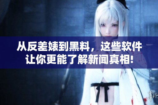 从反差婊到黑料，这些软件让你更能了解新闻真相!