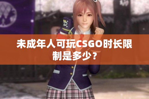 未成年人可玩CSGO时长限制是多少？
