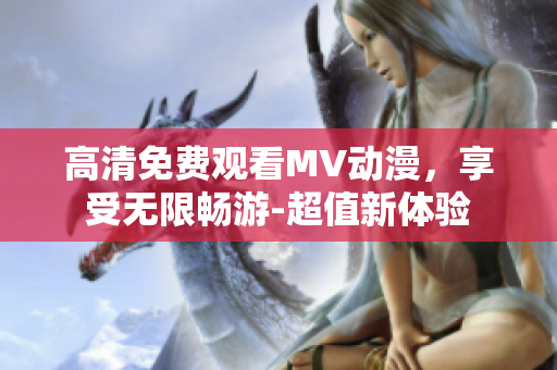 高清免费观看MV动漫，享受无限畅游-超值新体验