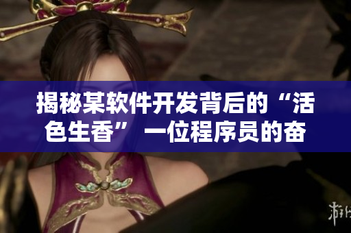 揭秘某软件开发背后的“活色生香” 一位程序员的奋斗历程