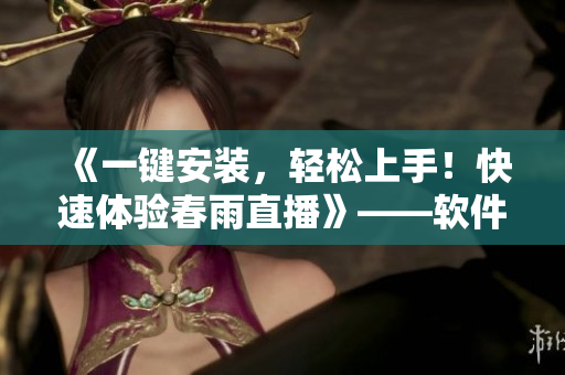 《一键安装，轻松上手！快速体验春雨直播》——软件安装包推荐