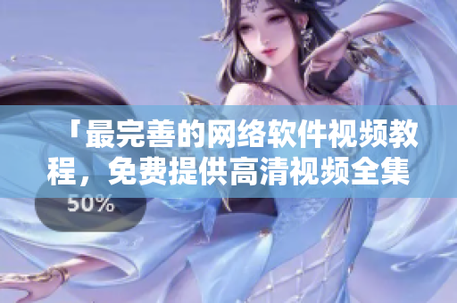 「最完善的网络软件视频教程，免费提供高清视频全集！」