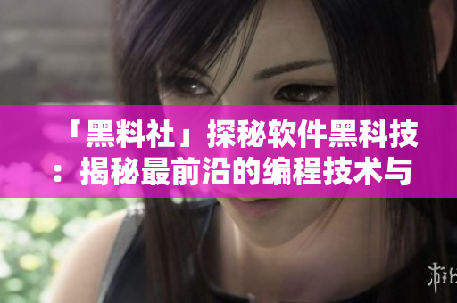 「黑料社」探秘软件黑科技：揭秘最前沿的编程技术与应用！