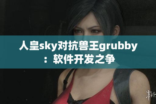 人皇sky对抗兽王grubby：软件开发之争
