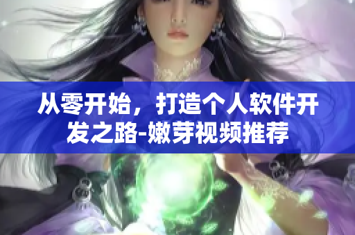 从零开始，打造个人软件开发之路-嫩芽视频推荐