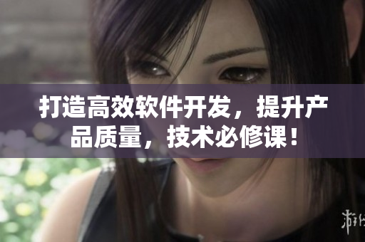 打造高效软件开发，提升产品质量，技术必修课！