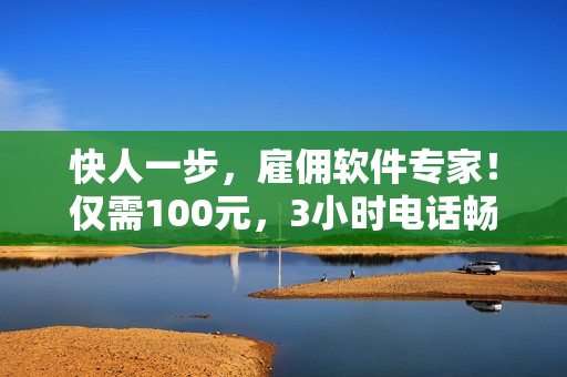 快人一步，雇佣软件专家！仅需100元，3小时电话畅聊自动化开发技巧