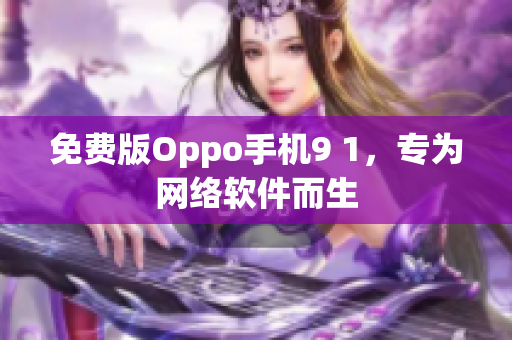 免费版Oppo手机9 1，专为网络软件而生