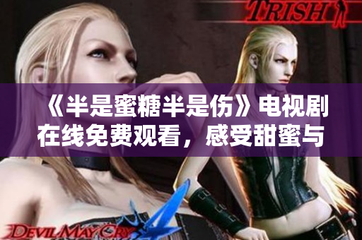 《半是蜜糖半是伤》电视剧在线免费观看，感受甜蜜与伤痛并存的爱情故事
