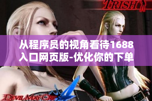 从程序员的视角看待1688入口网页版-优化你的下单体验！
