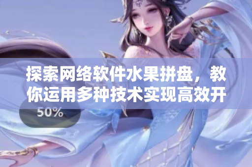 探索网络软件水果拼盘，教你运用多种技术实现高效开发与优化