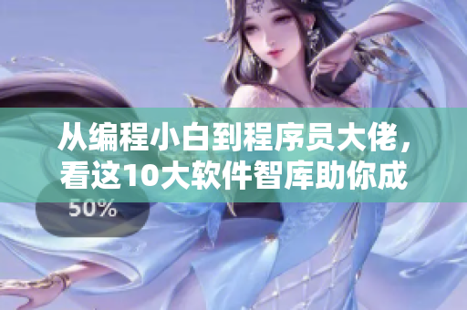 从编程小白到程序员大佬，看这10大软件智库助你成功！