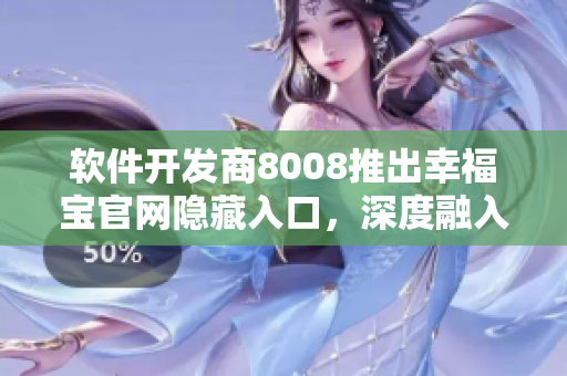 软件开发商8008推出幸福宝官网隐藏入口，深度融入教育行业。