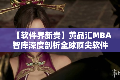 【软件界新贵】黄品汇MBA智库深度剖析全球顶尖软件创新企业