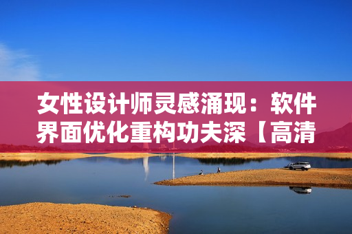 女性设计师灵感涌现：软件界面优化重构功夫深【高清透明底图】