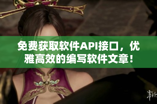 免费获取软件API接口，优雅高效的编写软件文章！
