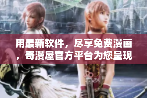 用最新软件，尽享免费漫画，奇漫屋官方平台为您呈现