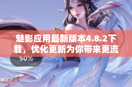 魅影应用最新版本4.8.2下载，优化更新为你带来更流畅体验